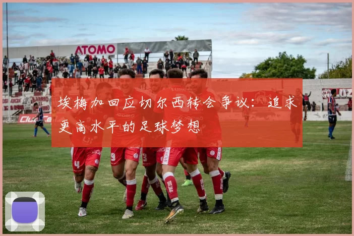 埃梅加回应切尔西转会争议：追求更高水平的足球梦想