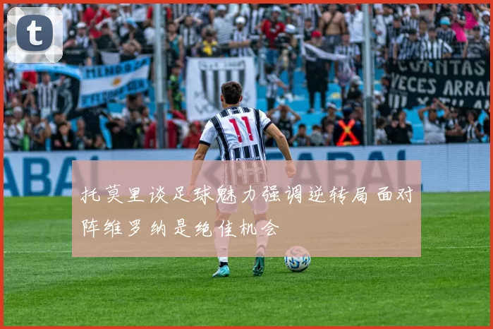 托莫里谈足球魅力强调逆转局面对阵维罗纳是绝佳机会