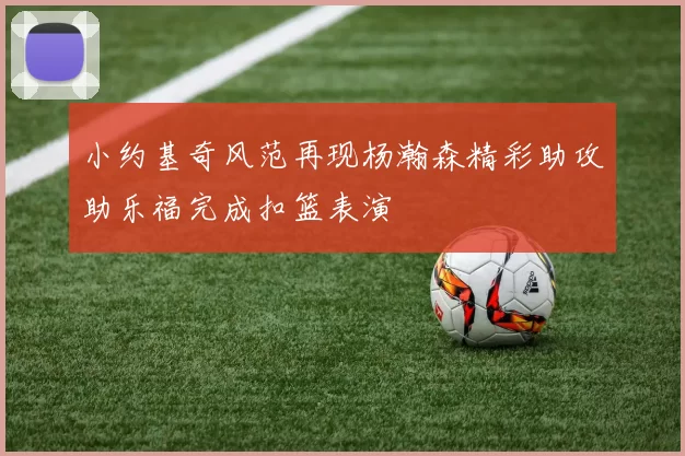 小约基奇风范再现杨瀚森精彩助攻助乐福完成扣篮表演