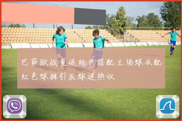 巴萨欧战重返经典搭配主场球衣配红色球裤引发球迷热议