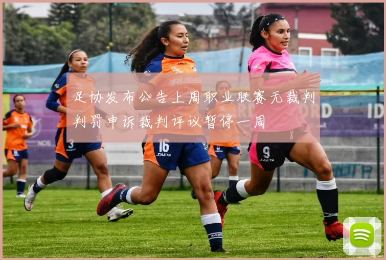 足协发布公告上周职业联赛无裁判判罚申诉裁判评议暂停一周