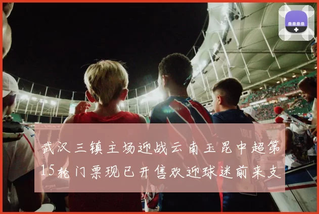 武汉三镇主场迎战云南玉昆中超第15轮门票现已开售欢迎球迷前来支持