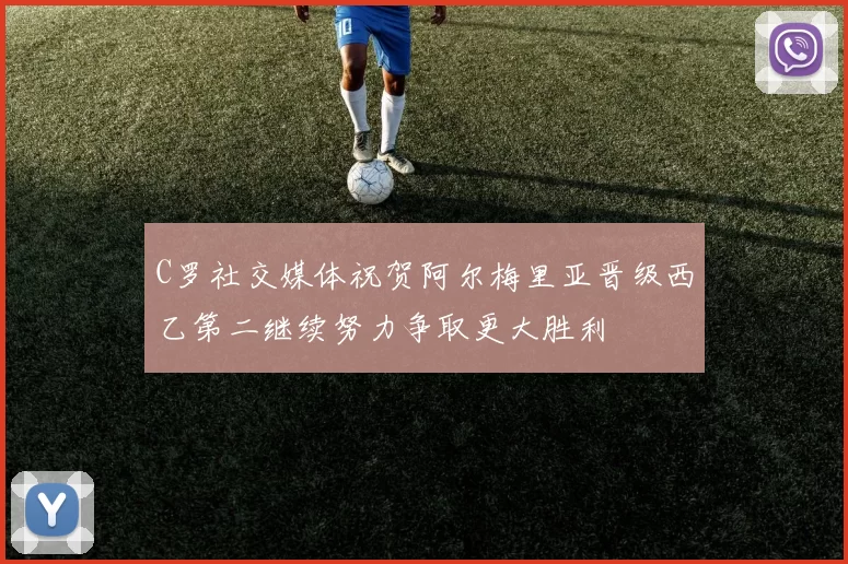 C罗社交媒体祝贺阿尔梅里亚晋级西乙第二继续努力争取更大胜利