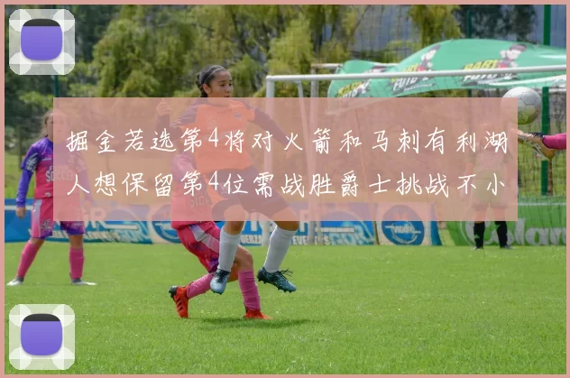 掘金若选第4将对火箭和马刺有利湖人想保留第4位需战胜爵士挑战不小
