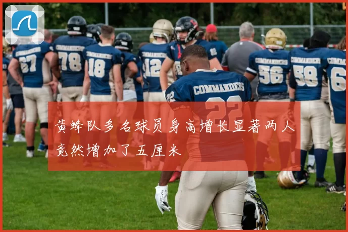 黄蜂队多名球员身高增长显著两人竟然增加了五厘米
