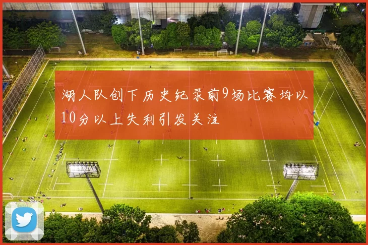 湖人队创下历史纪录前9场比赛均以10分以上失利引发关注